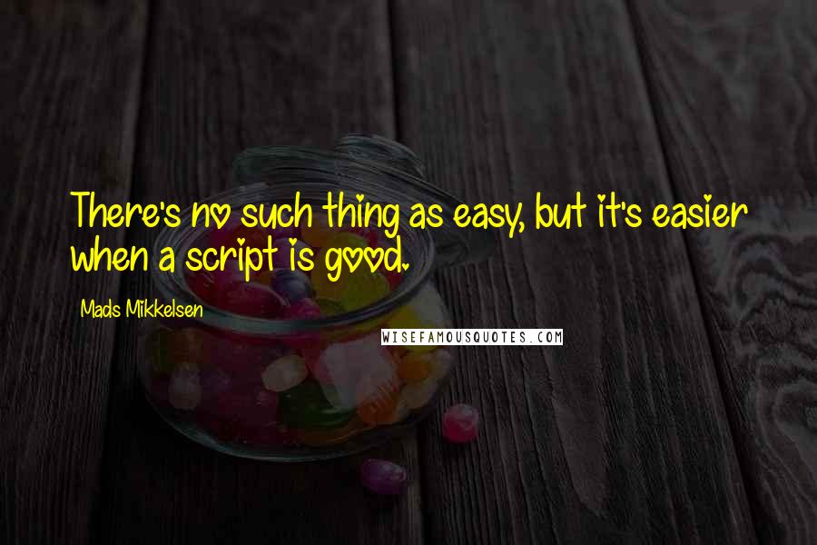 Mads Mikkelsen Quotes: There's no such thing as easy, but it's easier when a script is good.