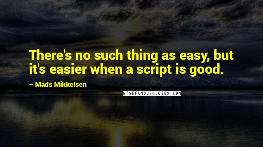 Mads Mikkelsen Quotes: There's no such thing as easy, but it's easier when a script is good.