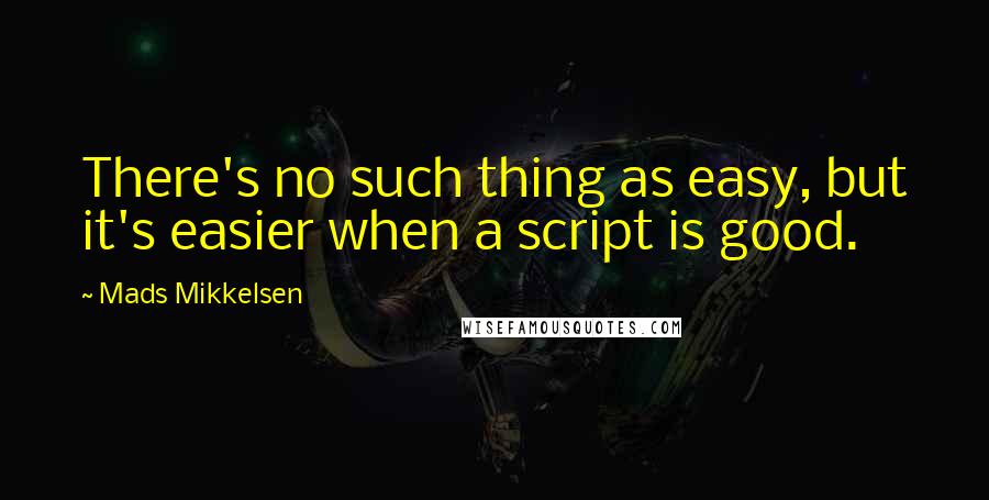 Mads Mikkelsen Quotes: There's no such thing as easy, but it's easier when a script is good.