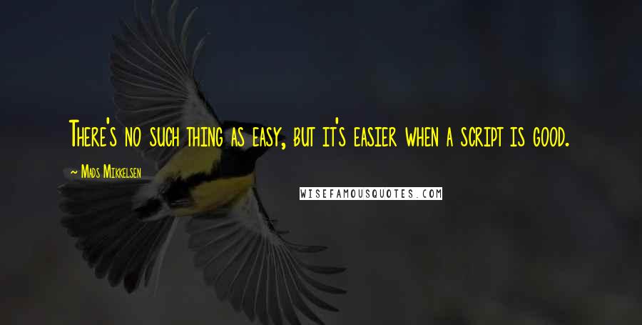 Mads Mikkelsen Quotes: There's no such thing as easy, but it's easier when a script is good.