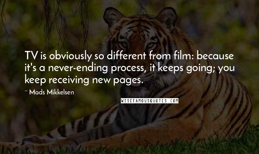 Mads Mikkelsen Quotes: TV is obviously so different from film: because it's a never-ending process, it keeps going; you keep receiving new pages.