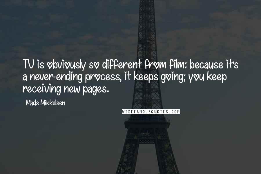 Mads Mikkelsen Quotes: TV is obviously so different from film: because it's a never-ending process, it keeps going; you keep receiving new pages.