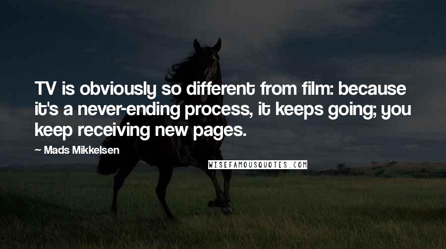 Mads Mikkelsen Quotes: TV is obviously so different from film: because it's a never-ending process, it keeps going; you keep receiving new pages.