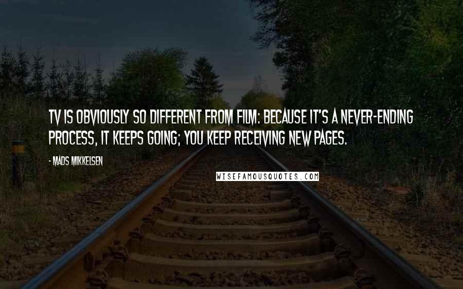 Mads Mikkelsen Quotes: TV is obviously so different from film: because it's a never-ending process, it keeps going; you keep receiving new pages.