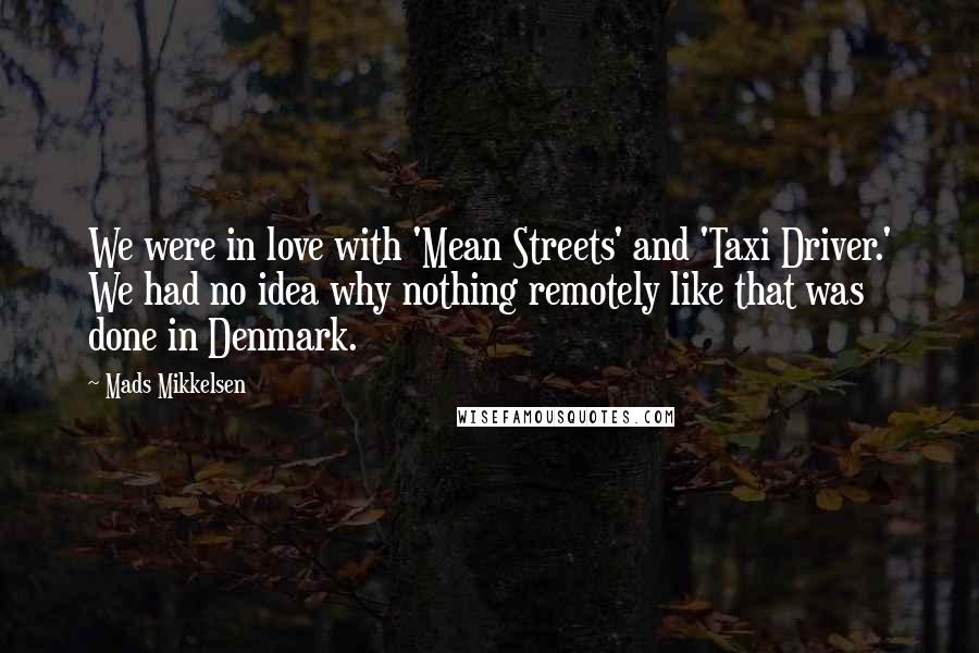 Mads Mikkelsen Quotes: We were in love with 'Mean Streets' and 'Taxi Driver.' We had no idea why nothing remotely like that was done in Denmark.
