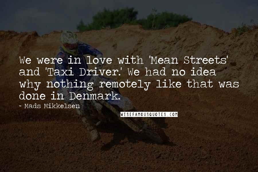 Mads Mikkelsen Quotes: We were in love with 'Mean Streets' and 'Taxi Driver.' We had no idea why nothing remotely like that was done in Denmark.