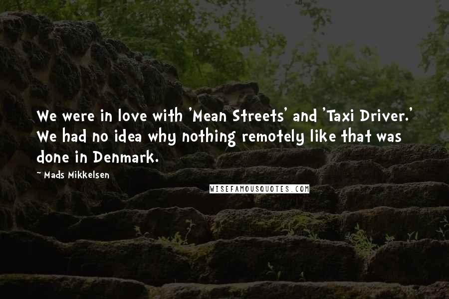 Mads Mikkelsen Quotes: We were in love with 'Mean Streets' and 'Taxi Driver.' We had no idea why nothing remotely like that was done in Denmark.