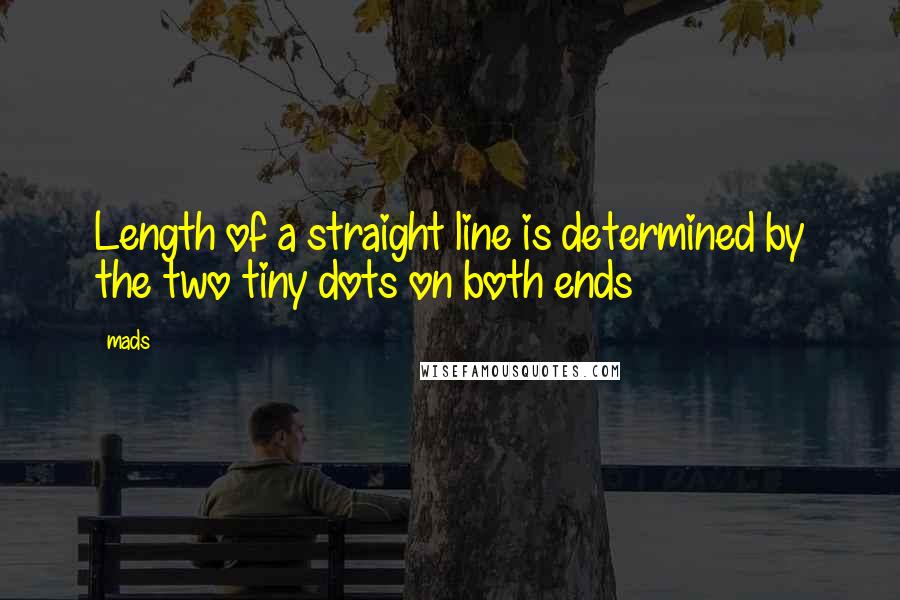Mads Quotes: Length of a straight line is determined by the two tiny dots on both ends