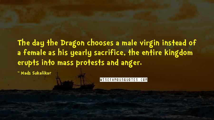 Mads Sukalikar Quotes: The day the Dragon chooses a male virgin instead of a female as his yearly sacrifice, the entire kingdom erupts into mass protests and anger.