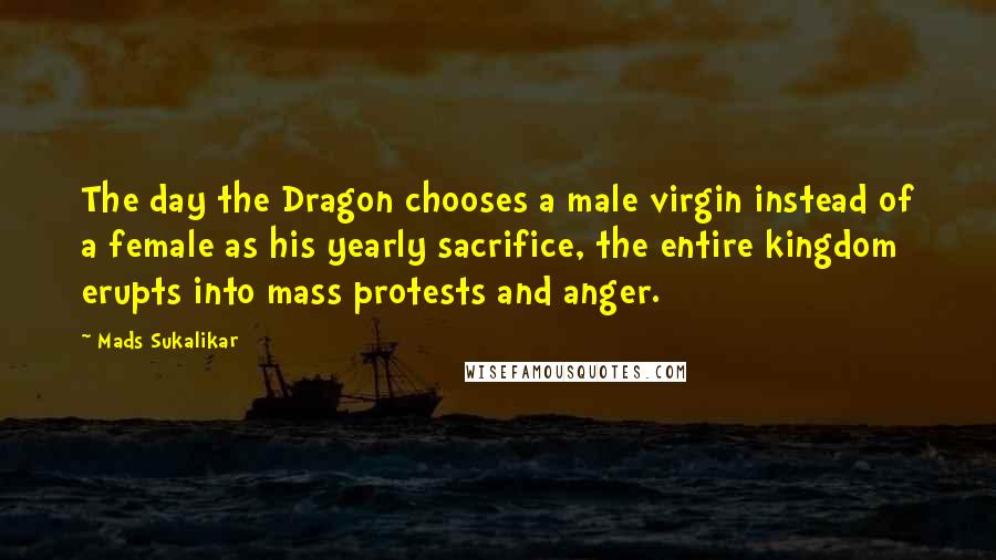 Mads Sukalikar Quotes: The day the Dragon chooses a male virgin instead of a female as his yearly sacrifice, the entire kingdom erupts into mass protests and anger.