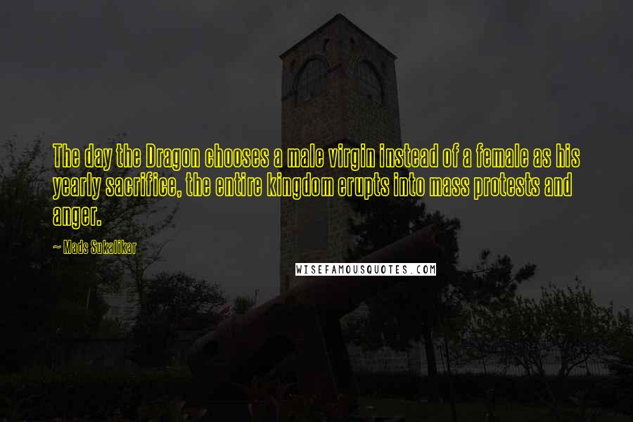 Mads Sukalikar Quotes: The day the Dragon chooses a male virgin instead of a female as his yearly sacrifice, the entire kingdom erupts into mass protests and anger.