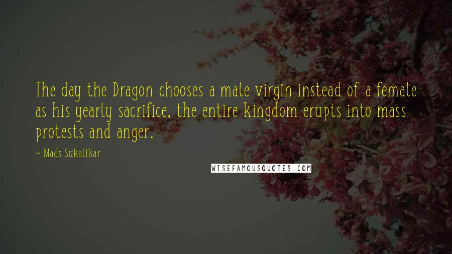 Mads Sukalikar Quotes: The day the Dragon chooses a male virgin instead of a female as his yearly sacrifice, the entire kingdom erupts into mass protests and anger.