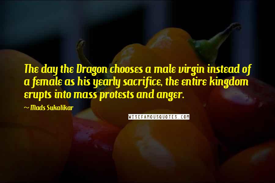 Mads Sukalikar Quotes: The day the Dragon chooses a male virgin instead of a female as his yearly sacrifice, the entire kingdom erupts into mass protests and anger.