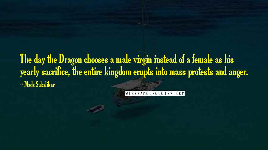 Mads Sukalikar Quotes: The day the Dragon chooses a male virgin instead of a female as his yearly sacrifice, the entire kingdom erupts into mass protests and anger.