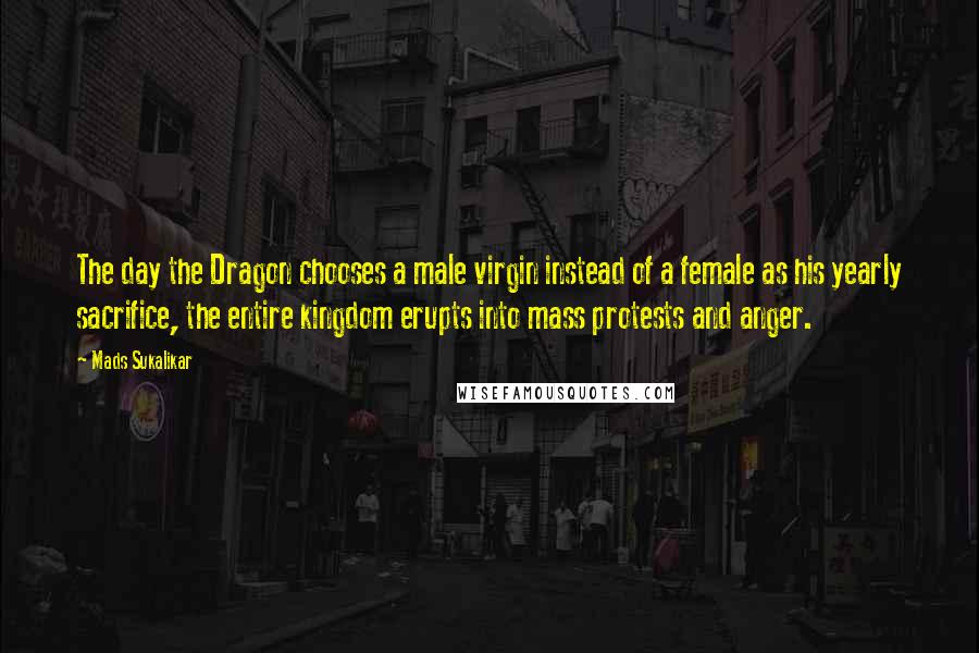 Mads Sukalikar Quotes: The day the Dragon chooses a male virgin instead of a female as his yearly sacrifice, the entire kingdom erupts into mass protests and anger.