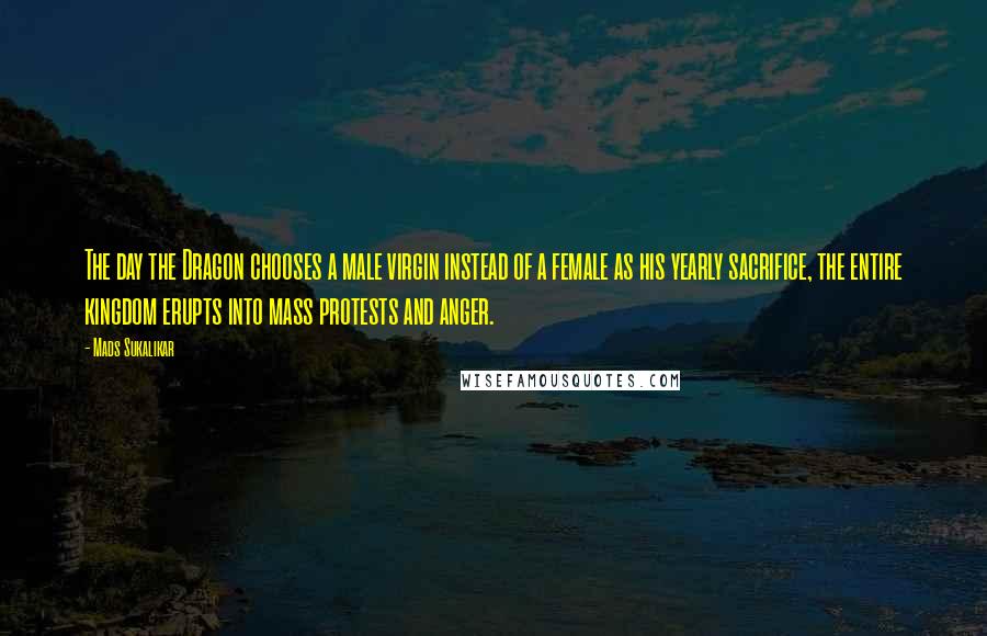 Mads Sukalikar Quotes: The day the Dragon chooses a male virgin instead of a female as his yearly sacrifice, the entire kingdom erupts into mass protests and anger.