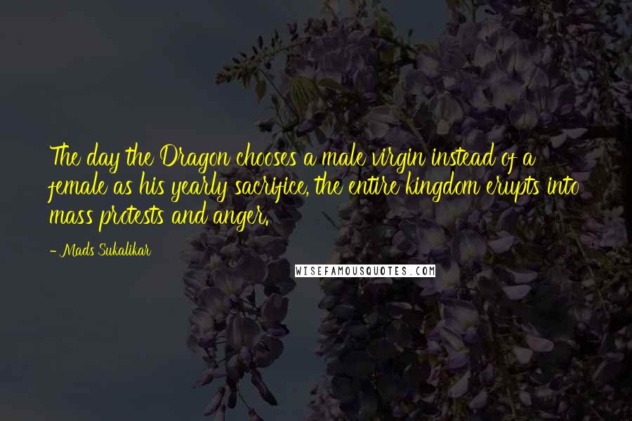 Mads Sukalikar Quotes: The day the Dragon chooses a male virgin instead of a female as his yearly sacrifice, the entire kingdom erupts into mass protests and anger.