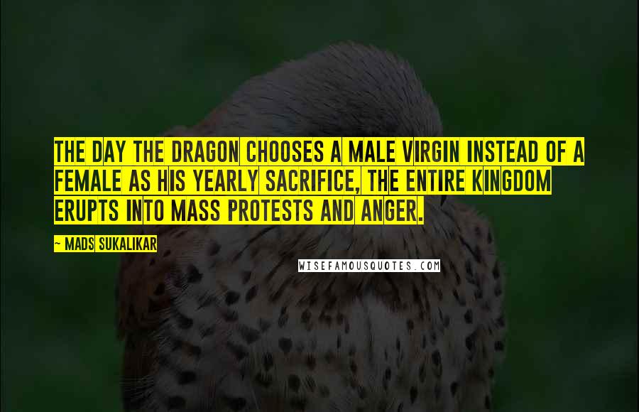 Mads Sukalikar Quotes: The day the Dragon chooses a male virgin instead of a female as his yearly sacrifice, the entire kingdom erupts into mass protests and anger.