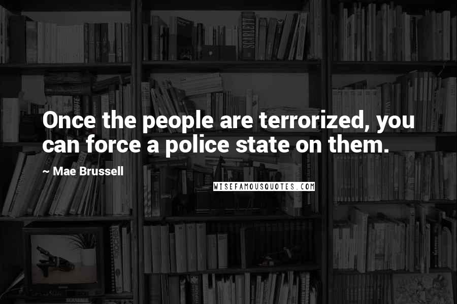 Mae Brussell Quotes: Once the people are terrorized, you can force a police state on them.