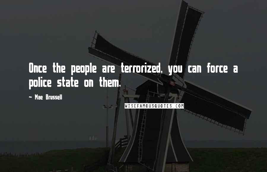 Mae Brussell Quotes: Once the people are terrorized, you can force a police state on them.