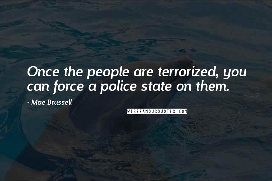 Mae Brussell Quotes: Once the people are terrorized, you can force a police state on them.