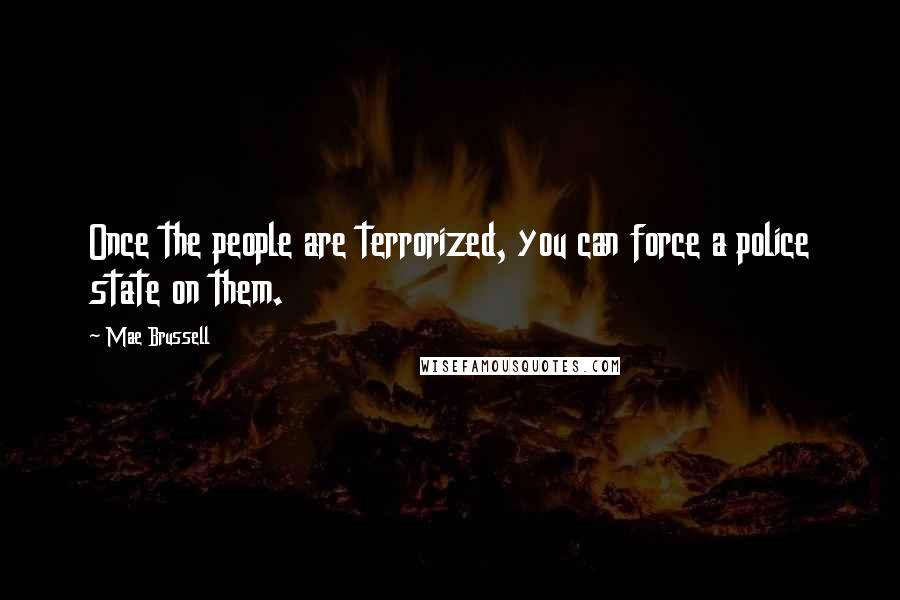 Mae Brussell Quotes: Once the people are terrorized, you can force a police state on them.