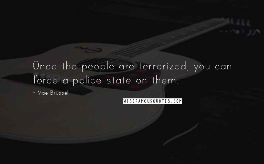 Mae Brussell Quotes: Once the people are terrorized, you can force a police state on them.