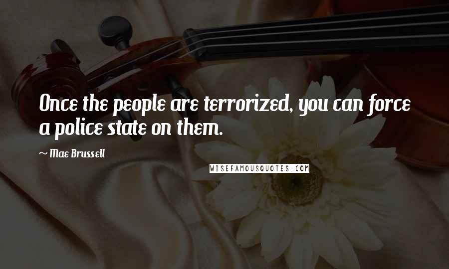 Mae Brussell Quotes: Once the people are terrorized, you can force a police state on them.