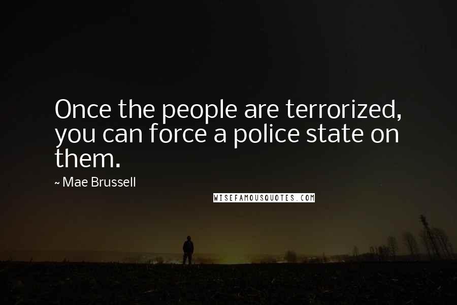 Mae Brussell Quotes: Once the people are terrorized, you can force a police state on them.