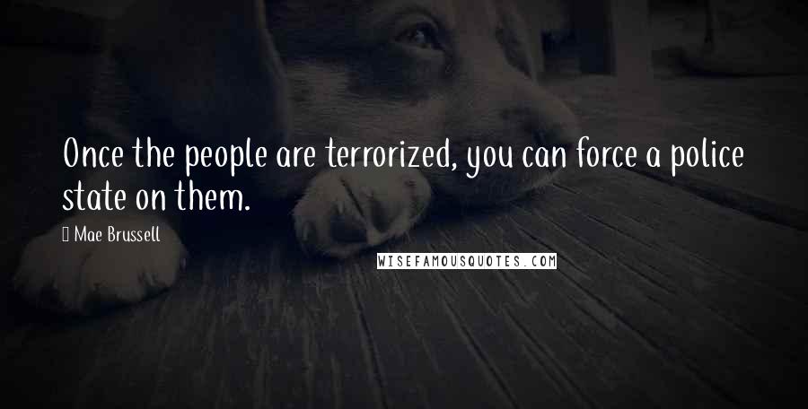 Mae Brussell Quotes: Once the people are terrorized, you can force a police state on them.