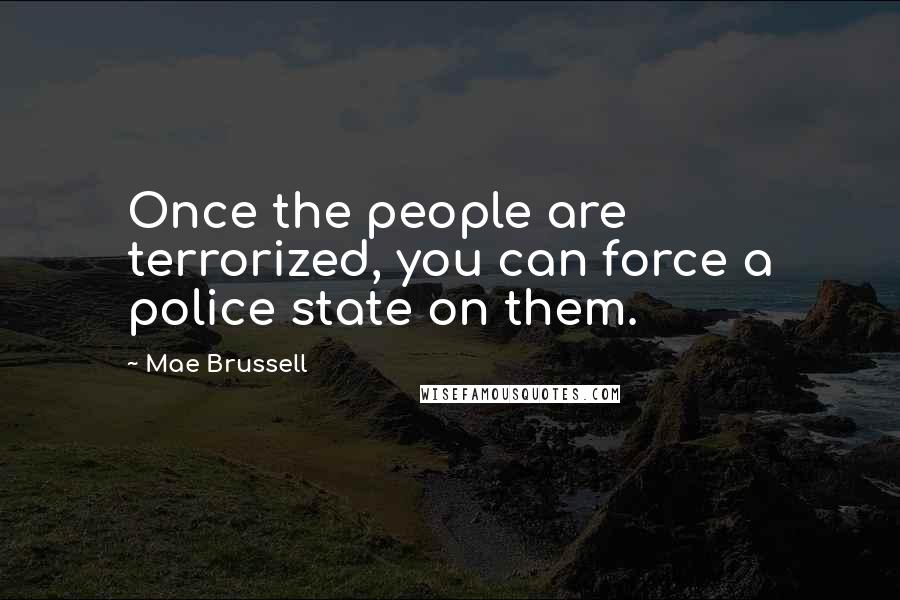 Mae Brussell Quotes: Once the people are terrorized, you can force a police state on them.