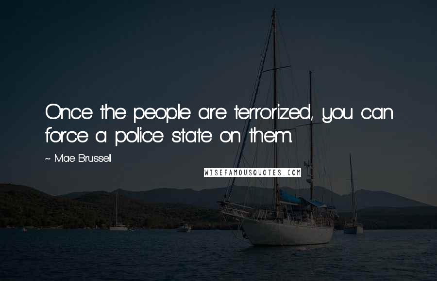 Mae Brussell Quotes: Once the people are terrorized, you can force a police state on them.