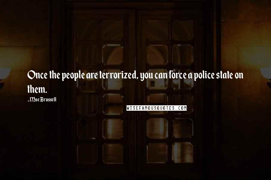 Mae Brussell Quotes: Once the people are terrorized, you can force a police state on them.