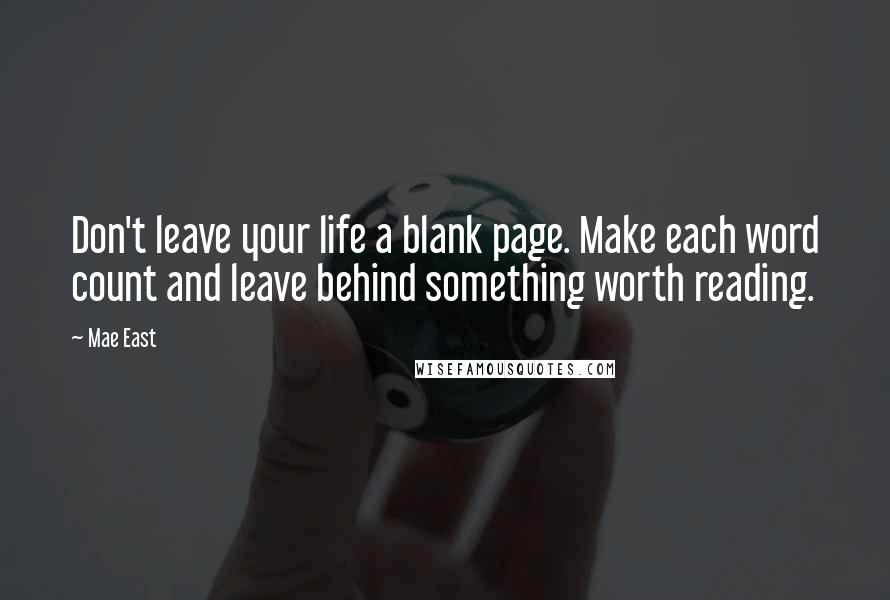 Mae East Quotes: Don't leave your life a blank page. Make each word count and leave behind something worth reading.