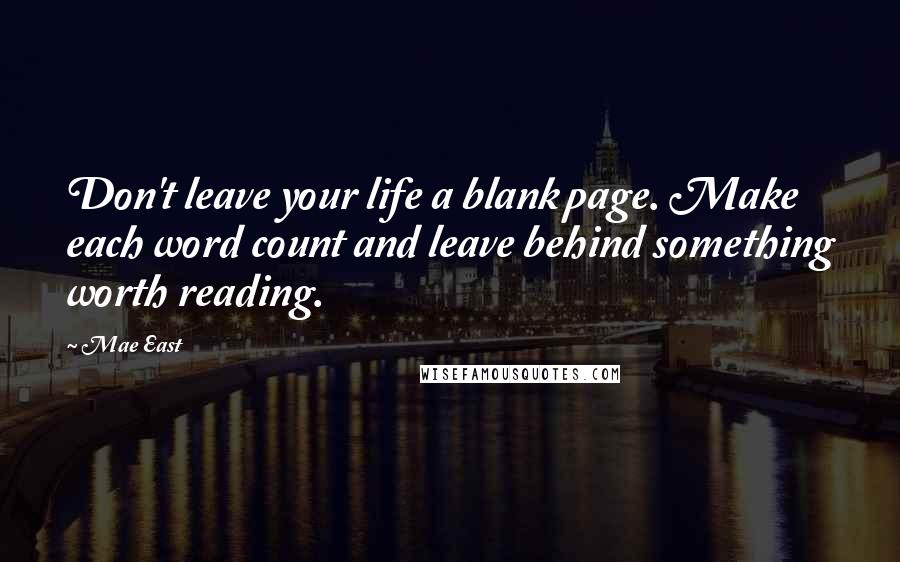 Mae East Quotes: Don't leave your life a blank page. Make each word count and leave behind something worth reading.