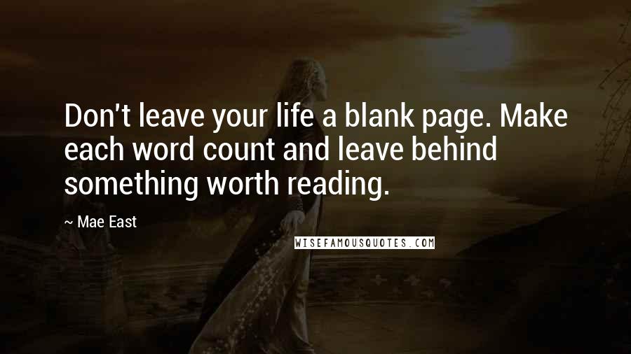 Mae East Quotes: Don't leave your life a blank page. Make each word count and leave behind something worth reading.