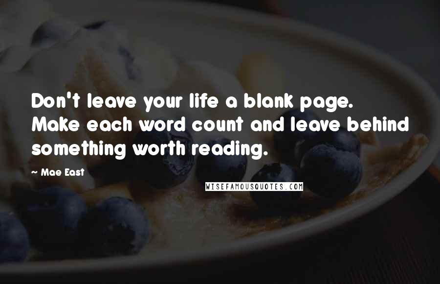 Mae East Quotes: Don't leave your life a blank page. Make each word count and leave behind something worth reading.