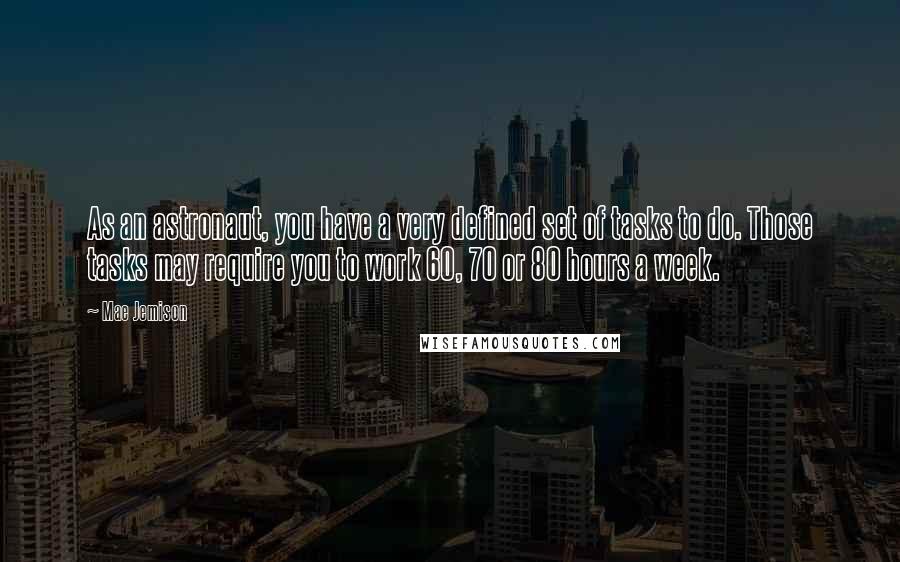 Mae Jemison Quotes: As an astronaut, you have a very defined set of tasks to do. Those tasks may require you to work 60, 70 or 80 hours a week.