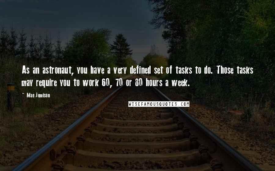 Mae Jemison Quotes: As an astronaut, you have a very defined set of tasks to do. Those tasks may require you to work 60, 70 or 80 hours a week.