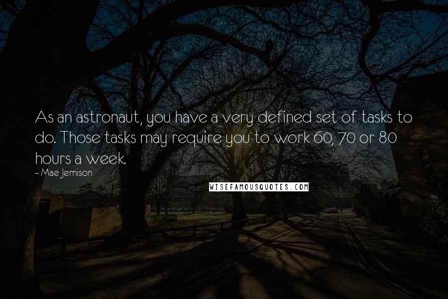 Mae Jemison Quotes: As an astronaut, you have a very defined set of tasks to do. Those tasks may require you to work 60, 70 or 80 hours a week.