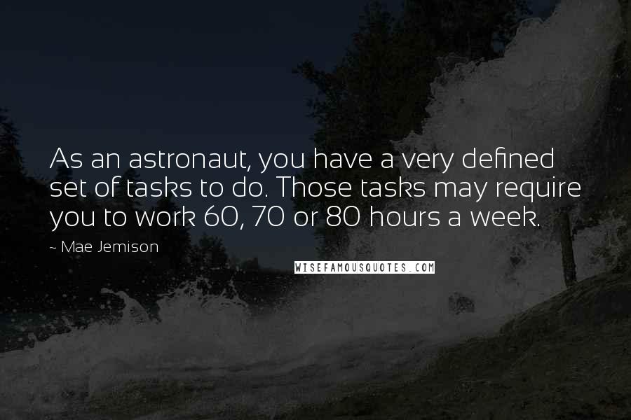 Mae Jemison Quotes: As an astronaut, you have a very defined set of tasks to do. Those tasks may require you to work 60, 70 or 80 hours a week.