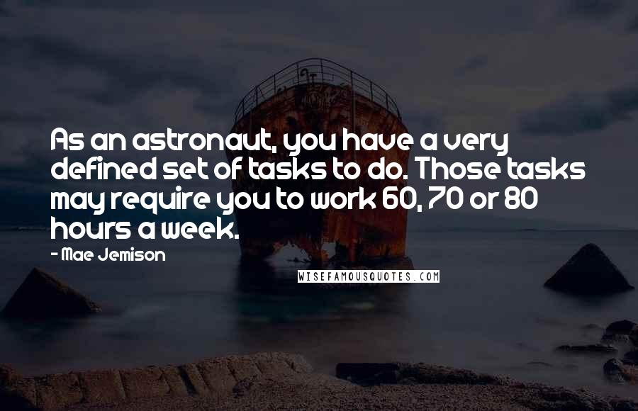 Mae Jemison Quotes: As an astronaut, you have a very defined set of tasks to do. Those tasks may require you to work 60, 70 or 80 hours a week.