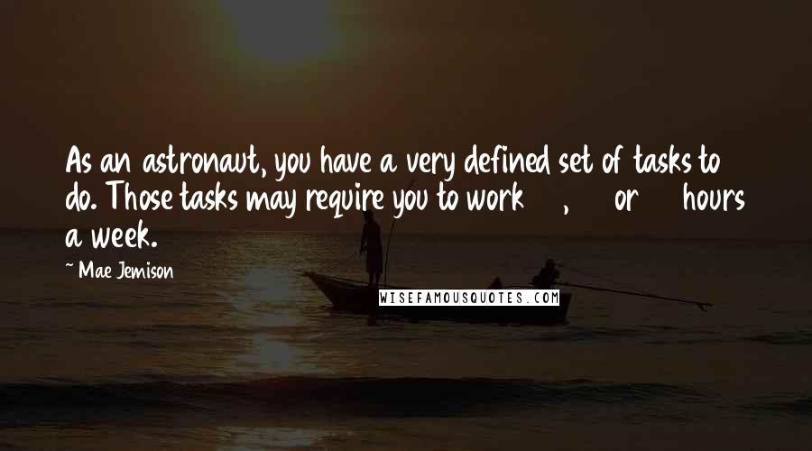 Mae Jemison Quotes: As an astronaut, you have a very defined set of tasks to do. Those tasks may require you to work 60, 70 or 80 hours a week.