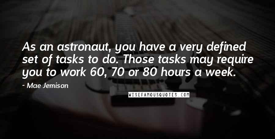 Mae Jemison Quotes: As an astronaut, you have a very defined set of tasks to do. Those tasks may require you to work 60, 70 or 80 hours a week.