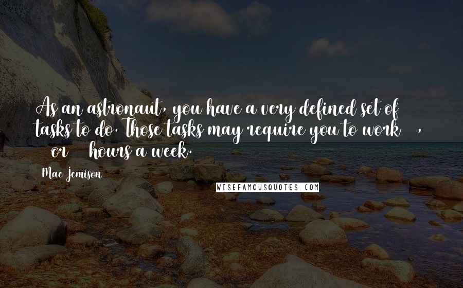 Mae Jemison Quotes: As an astronaut, you have a very defined set of tasks to do. Those tasks may require you to work 60, 70 or 80 hours a week.