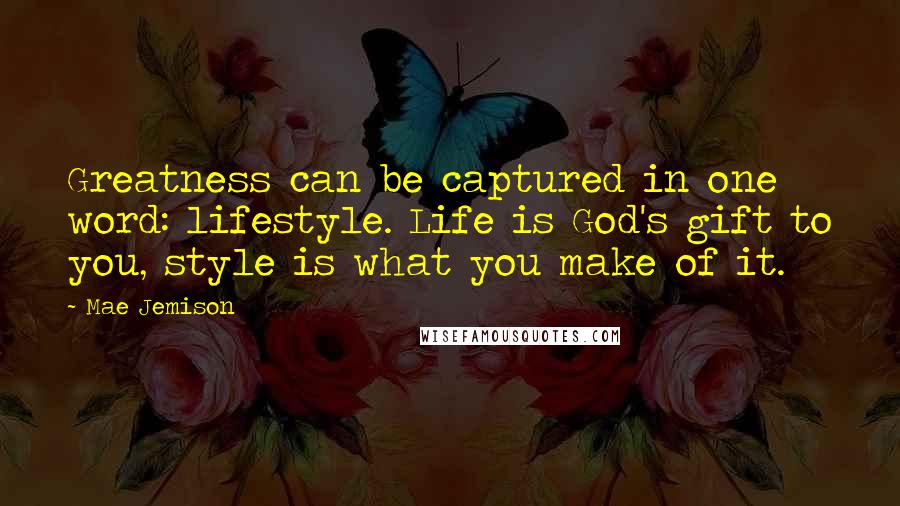 Mae Jemison Quotes: Greatness can be captured in one word: lifestyle. Life is God's gift to you, style is what you make of it.