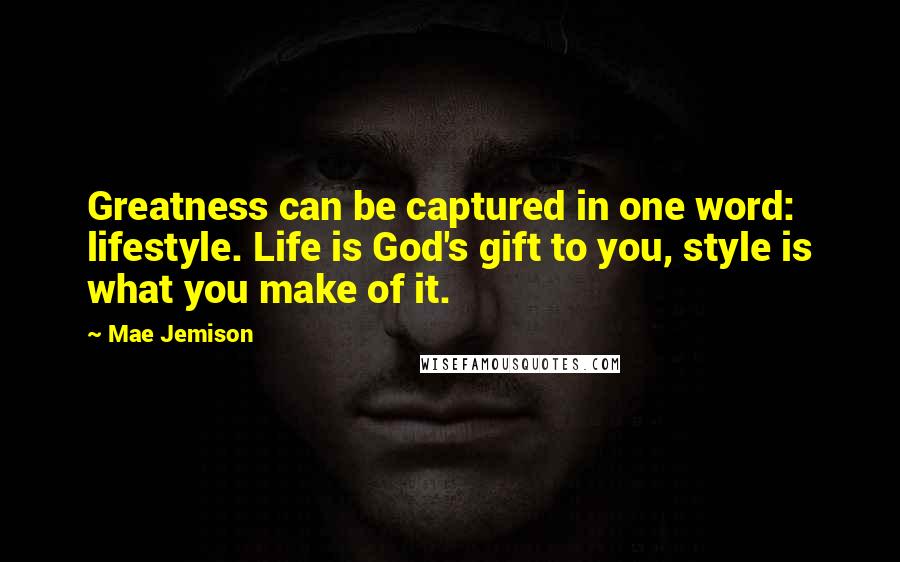 Mae Jemison Quotes: Greatness can be captured in one word: lifestyle. Life is God's gift to you, style is what you make of it.