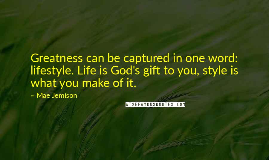 Mae Jemison Quotes: Greatness can be captured in one word: lifestyle. Life is God's gift to you, style is what you make of it.