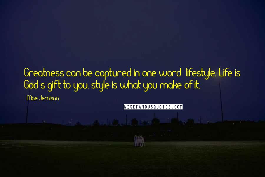 Mae Jemison Quotes: Greatness can be captured in one word: lifestyle. Life is God's gift to you, style is what you make of it.