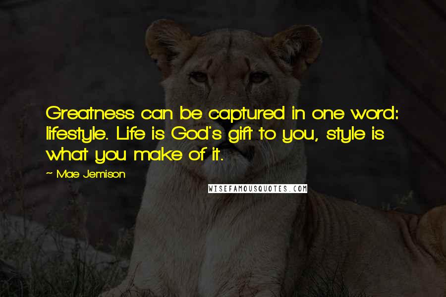 Mae Jemison Quotes: Greatness can be captured in one word: lifestyle. Life is God's gift to you, style is what you make of it.